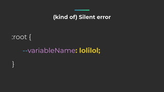 --variableName: lolilol;
:root {
}
(kind of) Silent error
 