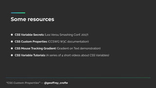 “CSS Custom Properties” — @geoffrey_crofte
Some resources
CSS Variable Secrets (Lea Verou Smashing Conf. 2017)
CSS Custom Properties (CCSWG W3C documentation)
CSS Mouse Tracking Gradient (Gradient on Text demonstration)
CSS Variable Tutorials (A series of 4 short videos about CSS Variables)
 