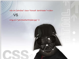 <div id=“johnDoe” class=“himself darthVader”></div>
<img src=“johnDoeDarthVader.jpg” />
VS
 