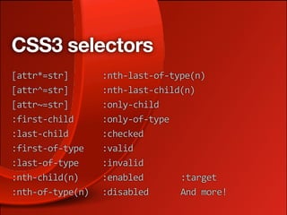 CSS3 selectors
[attr*=str]       :nth‐last‐of‐type(n)
[attr^=str]       :nth‐last‐child(n)
[attr~=str]       :only‐child
:first‐child      :only‐of‐type
:last‐child       :checked
:first‐of‐type    :valid
:last‐of‐type     :invalid
:nth‐child(n)     :enabled       :target
:nth‐of‐type(n)   :disabled      And more!
 