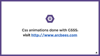 Css animations done with GSSS:
visit http://www.arcbees.com
 
