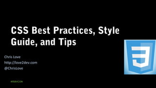CSS Best Practices, Style
Guide, and Tips
#ITDEVCON
Chris Love
http://love2dev.com
@ChrisLove
 