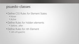 psuedo-classes
• Define CSS Rules for Element States
• Hover
• Active
• Define Rules for hidden elements
• :before, :after
• Define Rules for nth Element
• :nth-of-type(3n)
 