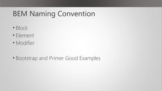 BEM Naming Convention
• Block
• Element
• Modifier
• Bootstrap and Primer Good Examples
 