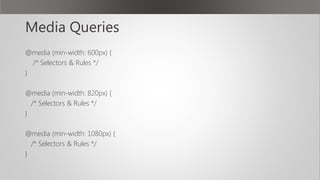 Media Queries
@media (min-width: 600px) {
/* Selectors & Rules */
}
@media (min-width: 820px) {
/* Selectors & Rules */
}
@media (min-width: 1080px) {
/* Selectors & Rules */
}
 