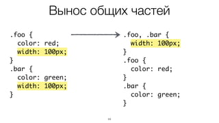 44
.foo {
color: red;
width: 100px;
}
.bar {
color: green;
width: 100px;
}
.foo, .bar {
width: 100px;
}
.foo {
color: red;
}
.bar {
color: green;
}
Вынос общих частей
 