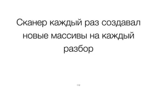 Сканер каждый раз создавал
новые массивы на каждый
разбор
112
 