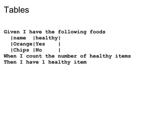 Tables

Given I have the following foods
  |name |healthy|
  |Orange|Yes    |
  |Chips |No     |
When I count the number of healthy items
Then I have 1 healthy item
 