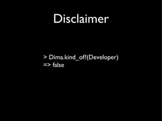 Disclaimer > Dima.kind_of?(Developer) => false 