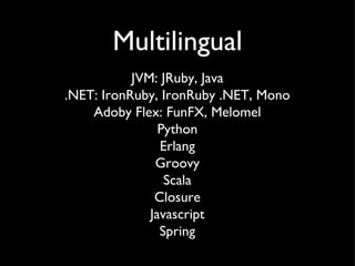 Multilingual JVM: JRuby, Java .NET: IronRuby, IronRuby .NET, Mono Adoby Flex: FunFX, Melomel Python Erlang Groovy Scala Closure Javascript Spring 
