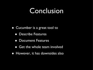 Conclusion Cucumber is a great tool to Describe Features Document Features Get the whole team involved However, it has downsides also 