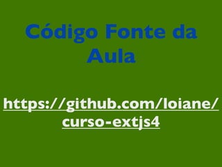 Código Fonte da
       Aula

https://github.com/loiane/
        curso-extjs4
 