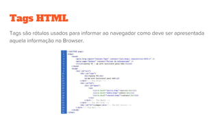 Tags HTML
Tags são rótulos usados para informar ao navegador como deve ser apresentada
aquela informação no Browser.
 