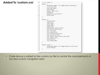 •   Code above is added to the custom.css file to control the visual elements of
    our new custom navigation area
 
