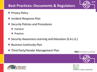#RSAC
Privacy Policy
Incident Response Plan
Security Policies and Procedures
Content
Practice
Security Awareness Learning and Education (S.A.L.E.)
Business Continuity Plan
Third Party/Vendor Management Plan
Best Practices: Documents & Regulators
 