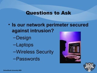 Questions to Ask Is our network perimeter secured against intrusion?   Design Laptops Wireless Security Passwords SchoolDude University 2009 