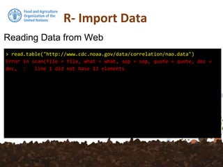 R- Import Data
Reading Data from Web
> read.table("http://www.cdc.noaa.gov/data/correlation/nao.data")
Error in scan(file = file, what = what, sep = sep, quote = quote, dec =
dec, : line 1 did not have 13 elements
 