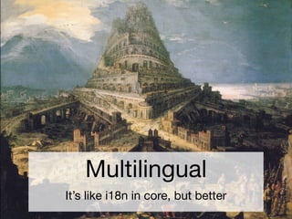 Multilingual
It’s like i18n in core, but better
 