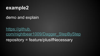 example2 
demo and explain 
https://github. 
com/nightbear1009/Dagger_StepByStep 
repository = feature/plusIfNecessary 
 