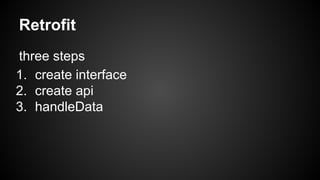 Retrofit 
three steps 
1. create interface 
2. create api 
3. handleData 
 