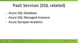 PaaS Services (SQL related)
• Azure SQL Database
• Azure SQL Managed Instance
• Azure Synapse Analytics
 
