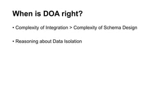 When is DOA right?
• Complexity of Integration > Complexity of Schema Design
• Reasoning about Data Isolation
 