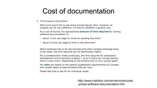 Cost of documentation
http://www.indoition.com/en/services/costs
-prices-software-documentation.htm
 