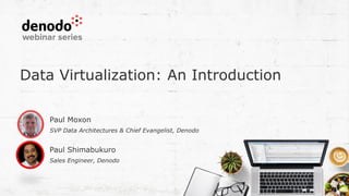 Data Virtualization: An Introduction
Paul Shimabukuro
Sales Engineer, Denodo
Paul Moxon
SVP Data Architectures & Chief Evangelist, Denodo
 