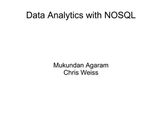 Data Analytics with NOSQL
Mukundan Agaram
Chris Weiss
 