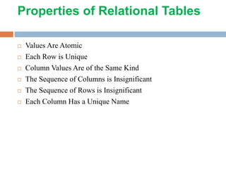 Properties of Relational Tables
 Values Are Atomic
 Each Row is Unique
 Column Values Are of the Same Kind
 The Sequence of Columns is Insignificant
 The Sequence of Rows is Insignificant
 Each Column Has a Unique Name
 