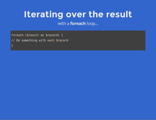 Iterating over the result
with a foreach loop...
foreach($resultas$record){
//Dosomethingwitheach$record
}
 