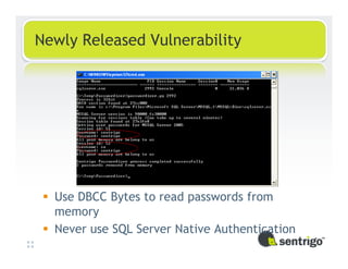 Newly Released Vulnerability




  Use DBCC Bytes to read passwords from
  memory
  Never use SQL Server Native Authentication
 