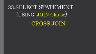33.SELECT STATEMENT
(USING JOIN Clause)
CROSS JOIN
 