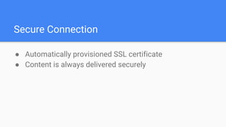 Secure Connection
● Automatically provisioned SSL certificate
● Content is always delivered securely
 