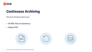 © Copyright EnterpriseDB Corporation, 2020. All rights reserved.
17
• All WAL files are backed up
• Allows PITR
Continuous Archiving
(Physical Database Backups)
 