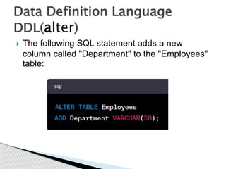  The following SQL statement adds a new
column called "Department" to the "Employees"
table:
Data Definition Language
DDL(alter)
 