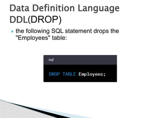  the following SQL statement drops the
"Employees" table:
Data Definition Language
DDL(DROP)
 