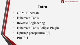 Intro
• ORM, Hibernate
• Hibernate Tools
• Reverse Engineering
• Hibernate Tools Eclipse Plugin
• Пример реверсинга БД
• PROFIT
 