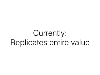 Currently:
Replicates entire value
 