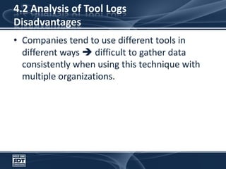 4.2 Analysis of Tool LogsDisadvantagesCompanies tend to use different tools in different ways  difficult to gather data consistently when using this technique with multiple organizations.