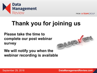 FROM
DataManagementReview.comSeptember 29, 2016
Please take the time to
complete our post webinar
survey
We will notify you when the
webinar recording is available
Thank you for joining us
 