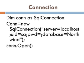 Connection Dim conn as SqlConnection Conn=new SqlConnection(“server=localhost;uid=sa;pwd=;database=Northwind”); conn.Open() 