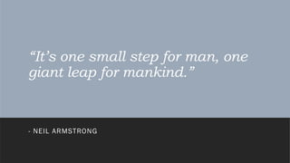 “It’s one small step for man, one
giant leap for mankind.”
- NEIL ARMSTRONG
 