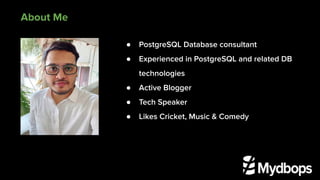 About Me
● PostgreSQL Database consultant
● Experienced in PostgreSQL and related DB
technologies
● Active Blogger
● Tech Speaker
● Likes Cricket, Music & Comedy
 