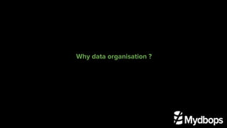 Why data organisation ?
 