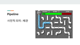 Pipeline
사전적 의미 : 배관
 