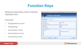 Power User
Function Keys
Reduces keystrokes when entering
repeated text.
Prevents:
• Typographical errors
• Misspellings
• Punctuation errors
• Grammatical errors
• Formatting errors
 