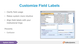 System Admin
Customize Field Labels
• Clarify field usage
• Makes system more intuitive
• Align field labels with your
institutional lingo
Prevents
• Confusion
 