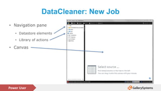 Power User
DataCleaner: New Job
• Navigation pane
• Datastore elements
• Library of actions
• Canvas
 